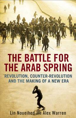 Battle for the Arab Spring: Revolution, Counter-revolution and the Making of a New Era