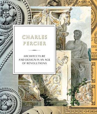 Charles Percier: Architecture and Design in an Age of Revolutions