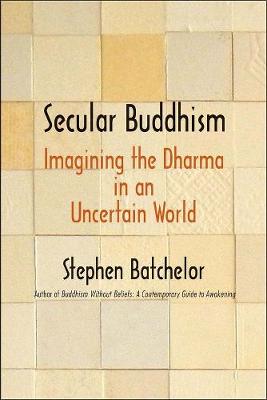 Secular Buddhism: Imagining the Dharma in an Uncertain World