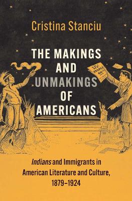 Makings and Unmakings of Americans: Indians and Immigrants in American Literature and Culture, 1879-1924
