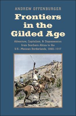 Frontiers in the Gilded Age: Adventure, Capitalism, and Dispossession from Southern Africa to the  U.S.-Mexican Borderlands, 1880-1917