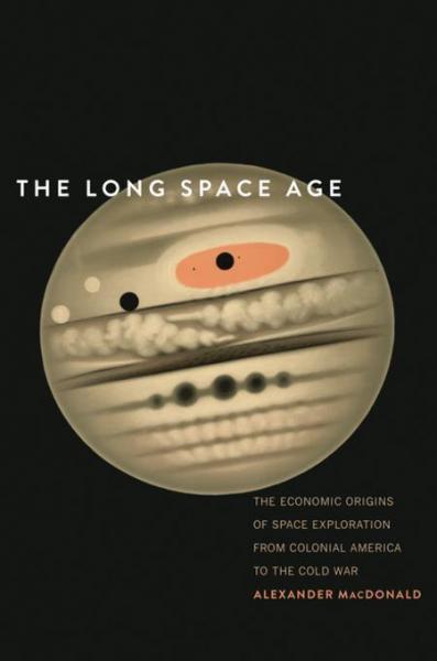 Long Space Age: The Economic Origins of Space Exploration from Colonial America to the Cold War