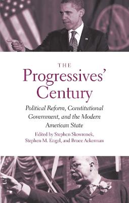 Progressives' Century: Political Reform, Constitutional Government, and the Modern American State