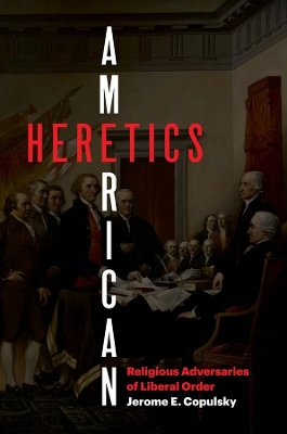 American Heretics: Religious Adversaries of Liberal Order