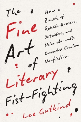 Fine Art of Literary Fist-Fighting: How a Bunch of Rabble-Rousers, Outsiders, and Neer-do-wells Concocted  Creative Nonfiction