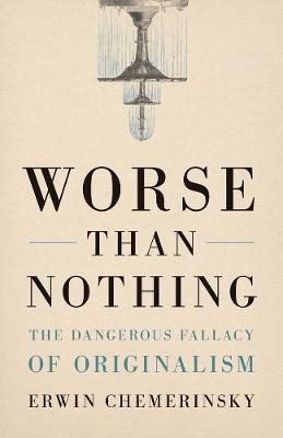 Worse Than Nothing: The Dangerous Fallacy of Originalism