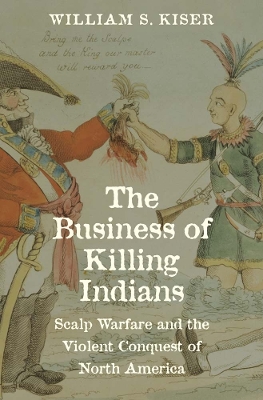 Business of Killing Indians: Scalp Warfare and the Violent Conquest of North America