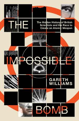 Impossible Bomb: The Hidden History of British Scientists and the Race to Create an Atomic  Weapon