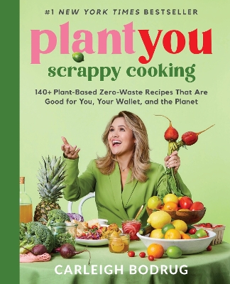 PlantYou: Scrappy Cooking: 140plus Plant-Based Zero-Waste Recipes That Are Good for You, Your Wallet, and  the Planet