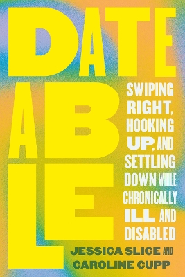 Dateable: Swiping Right, Hooking Up, and Settling Down While Chronically Ill and  Disabled