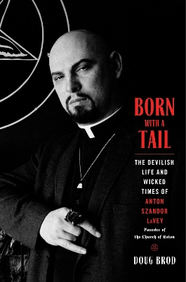 Born with a Tail: The Devilish Life and Wicked Times of Anton Szandor LaVey, Founder of the  Church of Satan
