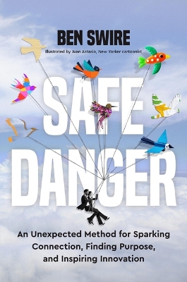 Safe Danger: An Unexpected Method for Sparking Connection, Finding Purpose, and Inspiring  Innovation