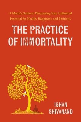 Practice of Immortality: A Monk's Guide to Discovering Your Unlimited Potential for Health,  Happiness, and Positivity