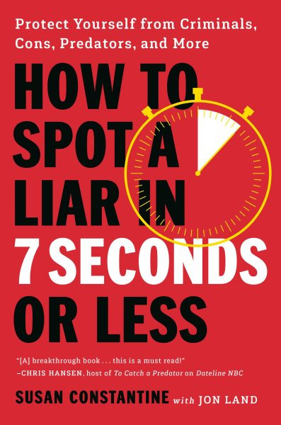How to Spot a Liar in 7 Seconds or Less: Protect Yourself from Criminals, Cons, Predators, and More