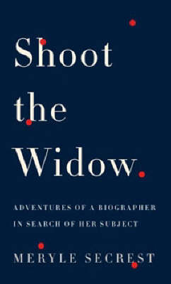 Shoot the Widow: Adventures of a Biographer in Search of Her Subject