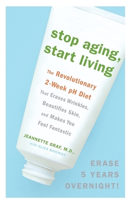 Stop Aging, Start Living: The Revolutionary 2-Week pH Diet That Erases Wrinkles, Beautifies Skin, and  Makes You Feel Fantastic