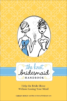 Knot Bridesmaid Handbook: Help the Bride Shine Without Losing Your Mind