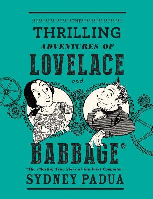 Thrilling Adventures of Lovelace and Babbage: The (Mostly) True Story of the First Computer