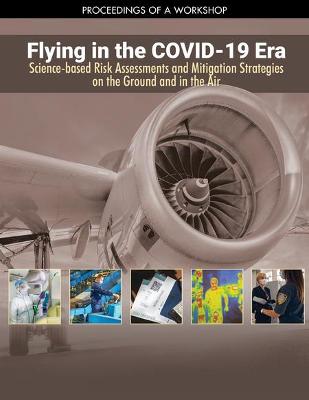 Flying in the COVID-19 Era: Science-based Risk Assessments and Mitigation  Strategies on the Ground and in the Air: Proceedings of a Workshop