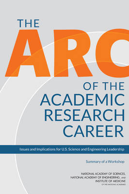 Arc of the Academic Research Career: Issues and Implications for U.S. Science and Engineering Leadership: Summary of a Workshop
