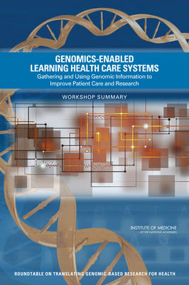 Genomics-Enabled Learning Health Care Systems: Gathering and Using Genomic Information to Improve Patient Care and Research: Workshop Summary