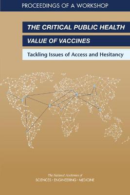 Critical Public Health Value of Vaccines: Tackling Issues of Access and Hesitancy: Proceedings of a Workshop