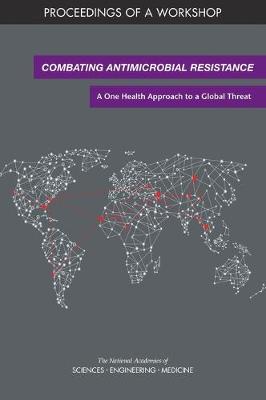 Combating Antimicrobial Resistance: A One Health Approach to a Global Threat: Proceedings of a Workshop