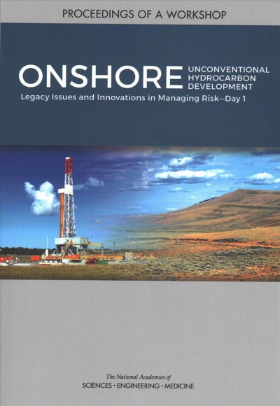 Onshore Unconventional Hydrocarbon Development: Legacy Issues and Innovations in Managing Risk-Day 1: Proceedings of a Workshop