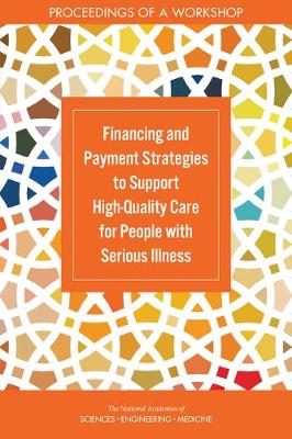 Financing and Payment Strategies to Support High-Quality Care for People  with Serious Illness: Proceedings of a Workshop