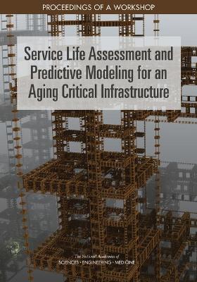 Service Life Assessment and Predictive Modeling for an Aging Critical  Infrastructure: Proceedings of a Workshop
