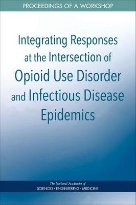 Integrating Responses at the Intersection of Opioid Use Disorder and Infectious Disease Epidemics: Proceedings of a Workshop