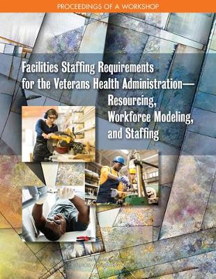 Facilities Staffing Requirements for the Veterans Health Administration-Resourcing, Workforce Modeling, and Staffing: Proceedings of a Workshop