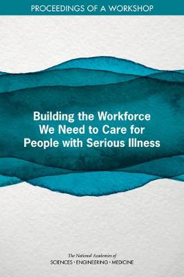 Building the Workforce We Need to Care for People with Serious Illness: Proceedings of a Workshop