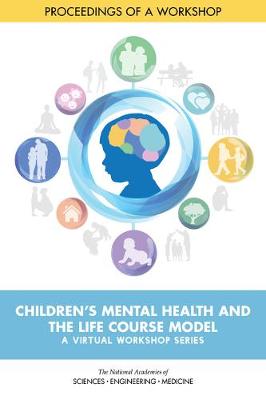 Children's Mental Health and the Life Course Model: A Virtual Workshop Series: Proceedings of a Workshop