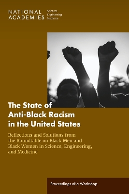 State of Anti-Black Racism in the United States: Reflections and Solutions from the Roundtable on Black Men and Black Women in Science, Engineering, and Medicine: Proceedings of a Workshop