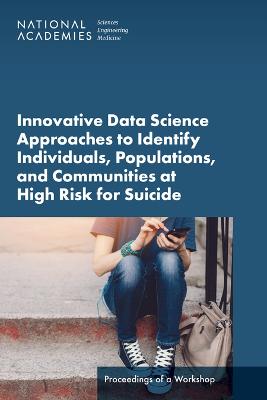 Innovative Data Science Approaches to Identify Individuals, Populations, and  Communities at High Risk for Suicide: Proceedings of a Workshop