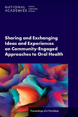 Sharing and Exchanging Ideas and Experiences on Community-Engaged Approaches  to Oral Health: Proceedings of a Workshop