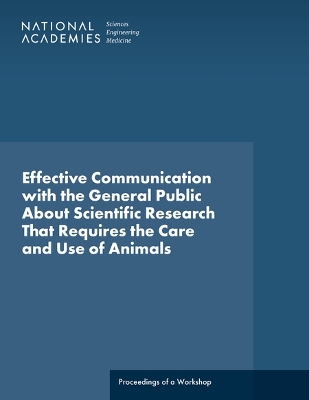Effective Communication with the General Public About Scientific Research  That Requires the Care and Use of Animals: Proceedings of a Workshop