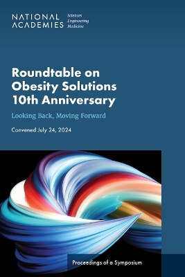 Roundtable on Obesity Solutions 10th Anniversary: Looking Back, Moving Forward: Proceedings of a Symposium