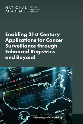 Enabling 21st Century Applications for Cancer Surveillance Through Enhanced  Registries and Beyond: Proceedings of a Workshop