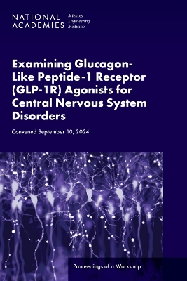 Examining Glucagon-Like Peptide-1 Receptor (GLP-1R) Agonists for Central  Nervous System Disorders: Proceedings of a Workshop