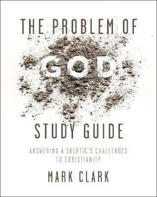 Problem of God Study Guide: Answering a Skeptic's Challenges to Christianity