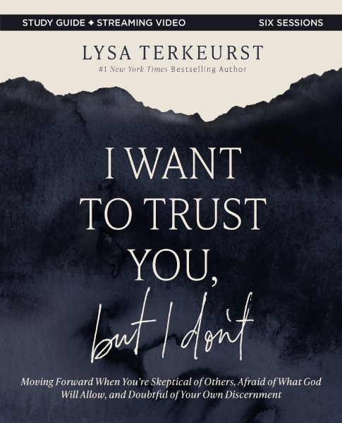 I Want to Trust You, but I Don't Bible Study Guide plus Streaming Video: Moving Forward When You're Skeptical of Others, Afraid of What God Will Allow, and Doubtful of Your Own Discernment