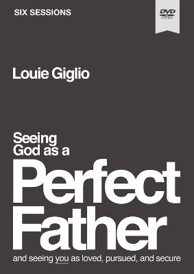 Seeing God as a Perfect Father Video Study: and Seeing You as Loved, Pursued, and Secure