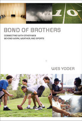 Bond of Brothers: Connecting with Other Men Beyond Work, Weather & Sports