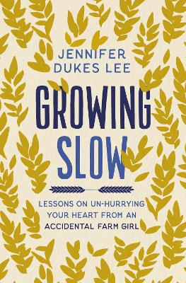 Growing Slow: Lessons on Un-Hurrying Your Heart from an Accidental Farm Girl ITPE Edition
