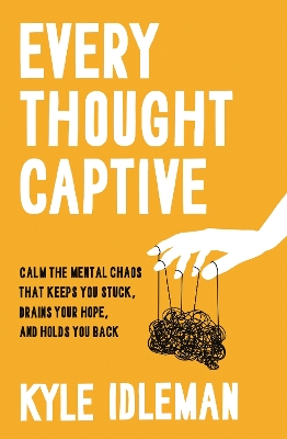 Every Thought Captive: Calm the Mental Chaos That Keeps You Stuck, Drains Your Hope, and Holds You  Back