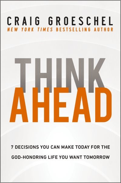 Think Ahead: 7 Decisions You Can Make Today for the God-Honoring Life You Want Tomorrow ITPE Edition