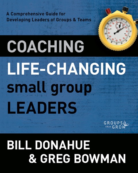 Coaching Life-Changing Small Group Leaders: A Comprehensive Guide for Developing Leaders of Groups and   Teams