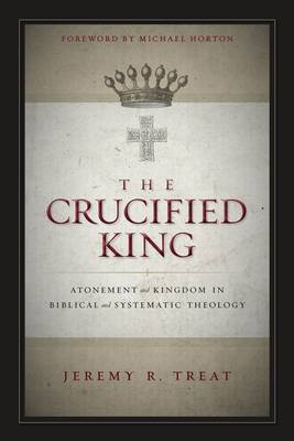 Crucified King: Atonement and Kingdom in Biblical and Systematic Theology